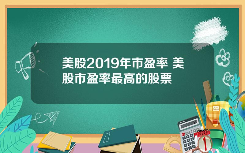 美股2019年市盈率 美股市盈率最高的股票